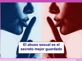 El abuso sexual es el
secreto mejor guardado
 
