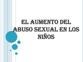 EL AUMENTO DEL
ABUSO SEXUAL EN LOS
NIÑOS

 