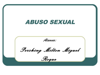 ABUSO SEXUAL
Alumno:

Pershing Milton Miguel
Roque

 