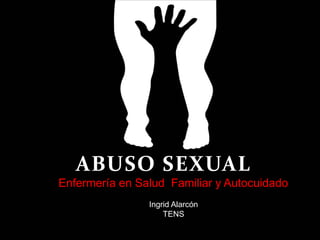 ABUSO SEXUAL
Ingrid Alarcón
TENS
(200)
Enfermería en Salud Familiar y Autocuidado
 