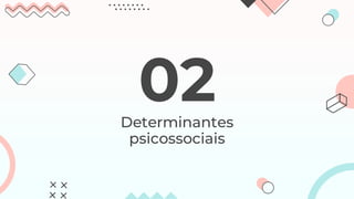 Determinantes
psicossociais
02
 