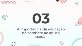 A importância da educação
no combate ao abuso
sexual
03
 