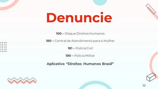 Denuncie
100 – Disque DireitosHumanos
180 – Central de Atendimento para a Mulher
181 – PolíciaCivil
190 – PolíciaMilitar
Aplicativo “Direitos Humanos Brasil”
52
 