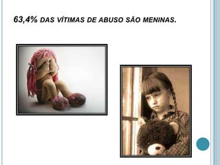 63,4% DAS VÍTIMAS DE ABUSO SÃO MENINAS.
 