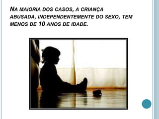 NA MAIORIA DOS CASOS, A CRIANÇA
ABUSADA, INDEPENDENTEMENTE DO SEXO, TEM
MENOS DE 10 ANOS DE IDADE.
 