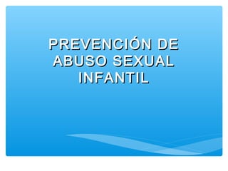 PREVENCIÓN DE
ABUSO SEXUAL
   INFANTIL
 