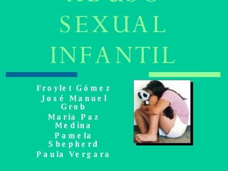 ABUSO SEXUAL INFANTIL Froylet Gómez José Manuel Grob Maria Paz Medina Pamela Shepherd Paula Vergara 