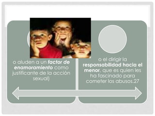 o aluden a un factor de
enamoramiento como
justificante de la acción
sexual)
o el dirigir la
responsabilidad hacia el
menor, que es quien les
ha fascinado para
cometer los abusos.27
 