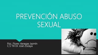 PREVENCIÓN ABUSO
SEXUAL
Psic. Flores Vanegas Jazmín
C.S TIII Dr. José Zozaya
 