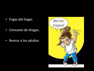 • Fugas del hogar.
• Consumo de drogas.
• Rencor a los adultos
 