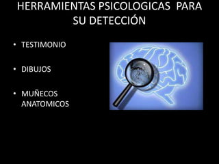 HERRAMIENTAS PSICOLOGICAS PARA
SU DETECCIÓN
• TESTIMONIO
• DIBUJOS
• MUÑECOS
ANATOMICOS
 