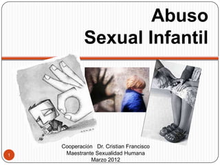 Abuso
                Sexual Infantil



    1




        Cooperación Dr. Cristian Francisco
1        Maestrante Sexualidad Humana
                   Marzo 2012
 