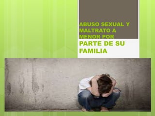 ABUSO SEXUAL Y
MALTRATO A
MENOR POR
PARTE DE SU
FAMILIA
 