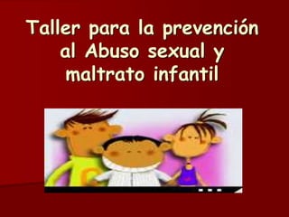 Taller para la prevención
al Abuso sexual y
maltrato infantil
 