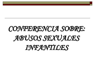 CONFERENCIA SOBRE:
ABUSOS SEXUALES
INFANTILES
 