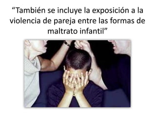 “También se incluye la exposición a la violencia de pareja entre las formas de maltrato infantil”  