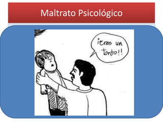 Maltrato Psicológico 
•Comprende una serie de actos u omisiones en los que se incluye:  