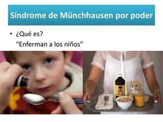 Síndrome de Münchhausenpor poder 
•¿Qué es? 
“Enferman a los niños”  