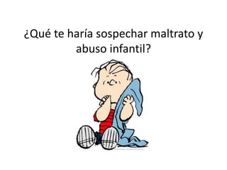 ¿Qué te haría sospechar maltrato y abuso infantil?  
