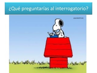 ¿Qué preguntarías al interrogatorio?  