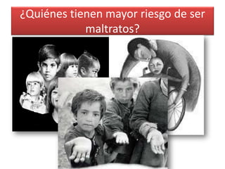 ¿Quiénes tienen mayor riesgo de ser maltratos?  