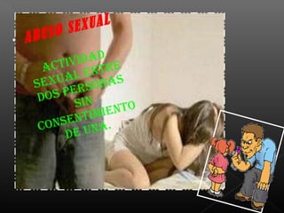 • ABUSO SEXUAL
ACtIvIdAd
SexUAl entre
dOS perSOnAS
SIn
COnSentImIentO
de UnA.
 