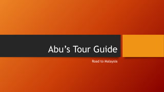 Abu’s Tour Guide
Road to Malaysia
 