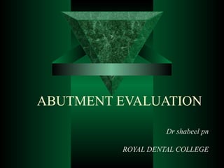 ABUTMENT EVALUATION Dr shabeel pn ROYAL DENTAL COLLEGE 