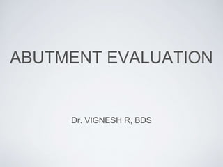 ABUTMENT EVALUATION
Dr. VIGNESH R, BDS
 