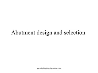 Abutment design and selection
www.indiandentalacademy.com
 