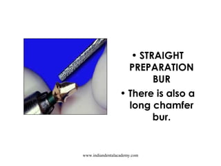 • STRAIGHT
PREPARATION
BUR
• There is also a
long chamfer
bur.
www.indiandentalacademy.com
 