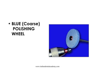 • BLUE (Coarse)
 POLISHING
WHEEL
www.indiandentalacademy.com
 