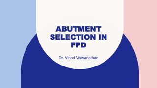 ABUTMENT
SELECTION IN
FPD
Dr. Vinod Viswanathan
 