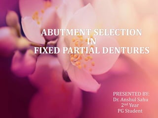 ABUTMENT SELECTION
IN
FIXED PARTIAL DENTURES
PRESENTED BY:
Dr. Anshul Sahu
2nd Year
PG Student
 