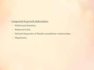 • Congenital & growth deformities:
• Malformed dentition.
• Malposed teeth.
• Skeletal disparities of Maxillo-mandibular r...