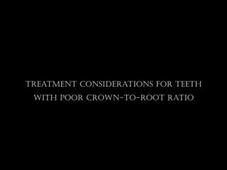 Treatment Considerations For Teeth
With Poor Crown-to-root Ratio
 