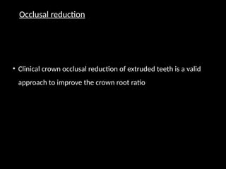Occlusal reduction
• Clinical crown occlusal reduction of extruded teeth is a valid
approach to improve the crown root ratio
 