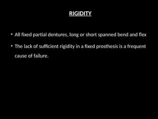 RIGIDITY
• All fixed partial dentures, long or short spanned bend and flex
• The lack of sufficient rigidity in a fixed prosthesis is a frequent
cause of failure.
 