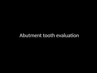 Abutment tooth evaluation
 