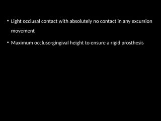 • Light occlusal contact with absolutely no contact in any excursion
movement
• Maximum occluso-gingival height to ensure a rigid prosthesis
 