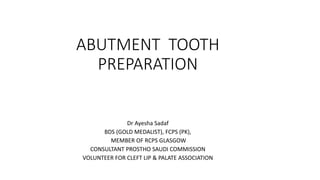 ABUTMENT TOOTH
PREPARATION
Dr Ayesha Sadaf
BDS (GOLD MEDALIST), FCPS (PK),
MEMBER OF RCPS GLASGOW
CONSULTANT PROSTHO SAUDI COMMISSION
VOLUNTEER FOR CLEFT LIP & PALATE ASSOCIATION
 