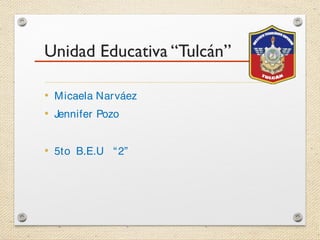 Unidad Educativa “Tulcán”
• Micaela Narváez
• Jennifer Pozo
• 5to B.E.U “2”
 