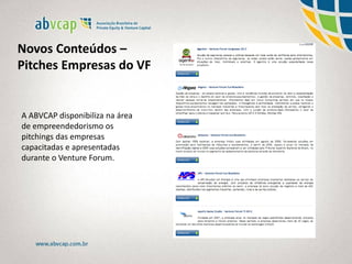 Novos Conteúdos –
Pitches Empresas do VF
A ABVCAP disponibiliza na área
de empreendedorismo os
pitchings das empresas
capacitadas e apresentadas
durante o Venture Forum.
 