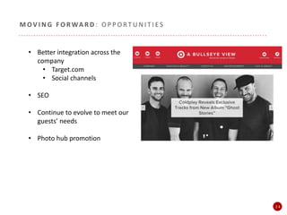 2 4
M OV I N G F O R WA R D : O P P O R T U N I T I E S
• Better integration across the
company
• Target.com
• Social channels
• SEO
• Continue to evolve to meet our
guests’ needs
• Photo hub promotion
 