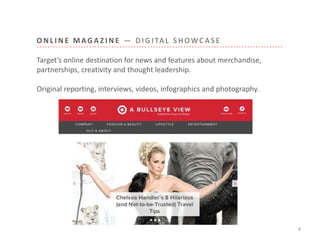 O N L I N E M A G A Z I N E — D I G I TA L S H OWC A S E
4
Target’s online destination for news and features about merchandise,
partnerships, creativity and thought leadership.
Original reporting, interviews, videos, infographics and photography.
 