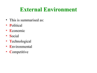 External Environment
• This is summarised as:
• Political
• Economic
• Social
• Technological
• Environmental
• Competitive
 