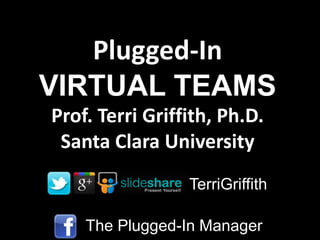 Plugged-In
VIRTUAL TEAMS
Prof. Terri Griffith, Ph.D.
Santa Clara University
TerriGriffith
The Plugged-In Manager

 