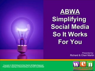 [object Object],[object Object],Sidebar info here ABWA Simplifying  Social Media So It Works For You Presented by:  Richard & Cheri Martin Copyright  © 2010 Richard & Cheri Martin All Rights Reserved Proprietary: copying or disseminating in any form is prohibited 