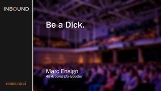 #INBOUND14 
Be a Dick. 
Marc Ensign 
All Around Do-Gooder  