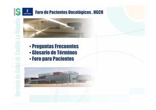 Foro de Pacientes Oncológicos . HGCR




• Preguntas Frecuentes
• Glosario de Términos
• Foro para Pacientes
 